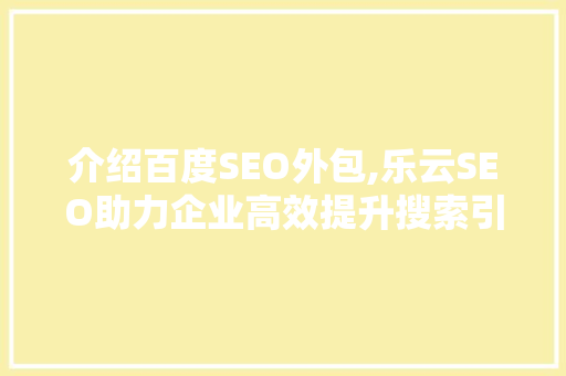 介绍百度SEO外包,乐云SEO助力企业高效提升搜索引擎排名