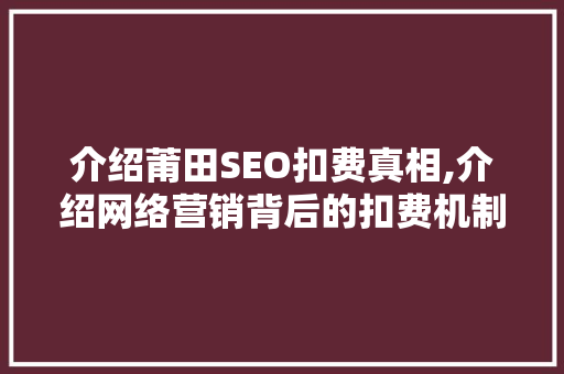 介绍莆田SEO扣费真相,介绍网络营销背后的扣费机制