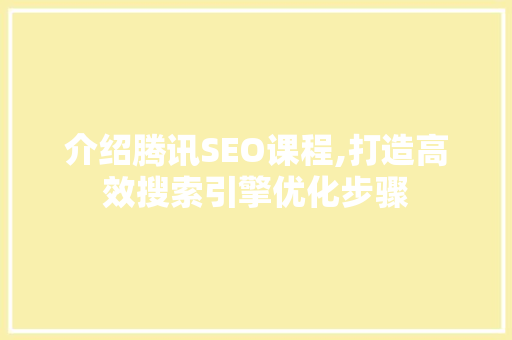 介绍腾讯SEO课程,打造高效搜索引擎优化步骤