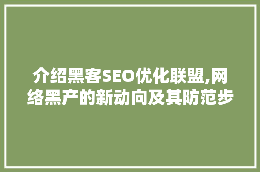 介绍黑客SEO优化联盟,网络黑产的新动向及其防范步骤