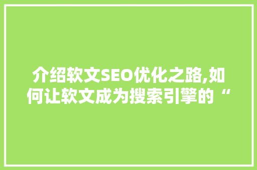 介绍软文SEO优化之路,如何让软文成为搜索引擎的“宠儿”