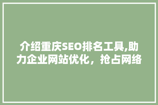 介绍重庆SEO排名工具,助力企业网站优化，抢占网络市场先机