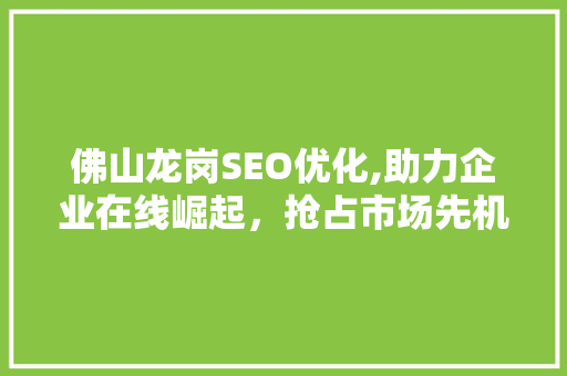 佛山龙岗SEO优化,助力企业在线崛起，抢占市场先机