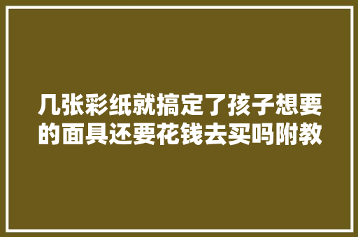 几张彩纸就搞定了孩子想要的面具还要花钱去买吗附教程