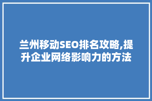 兰州移动SEO排名攻略,提升企业网络影响力的方法