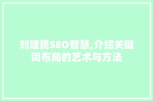 刘建民SEO智慧,介绍关键词布局的艺术与方法