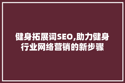 健身拓展词SEO,助力健身行业网络营销的新步骤