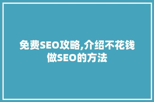 免费SEO攻略,介绍不花钱做SEO的方法