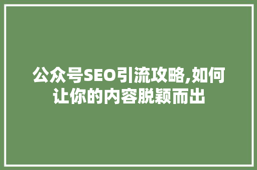 公众号SEO引流攻略,如何让你的内容脱颖而出