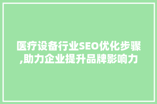 医疗设备行业SEO优化步骤,助力企业提升品牌影响力