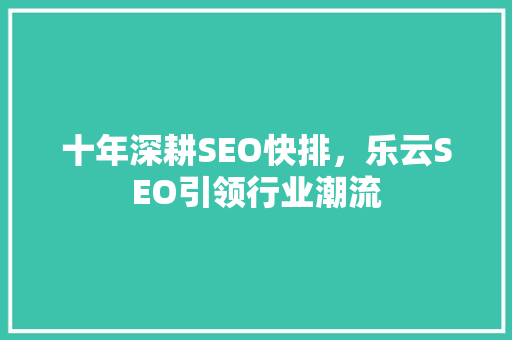 十年深耕SEO快排，乐云SEO引领行业潮流