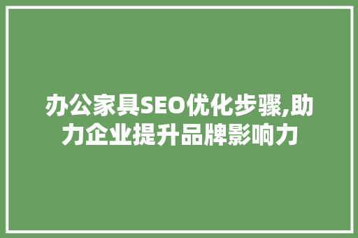 办公家具SEO优化步骤,助力企业提升品牌影响力