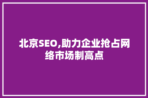 北京SEO,助力企业抢占网络市场制高点