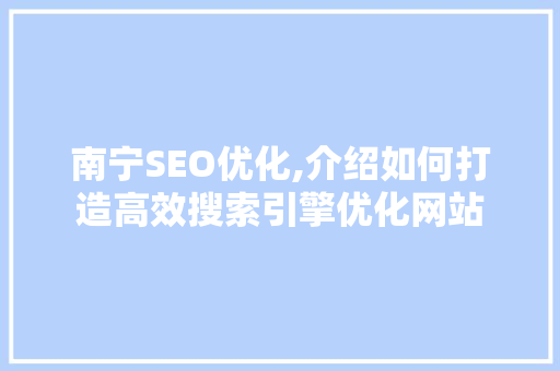 南宁SEO优化,介绍如何打造高效搜索引擎优化网站
