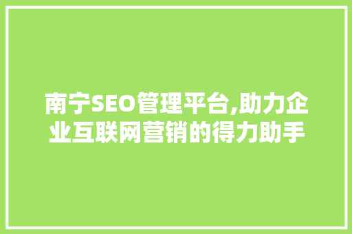 南宁SEO管理平台,助力企业互联网营销的得力助手