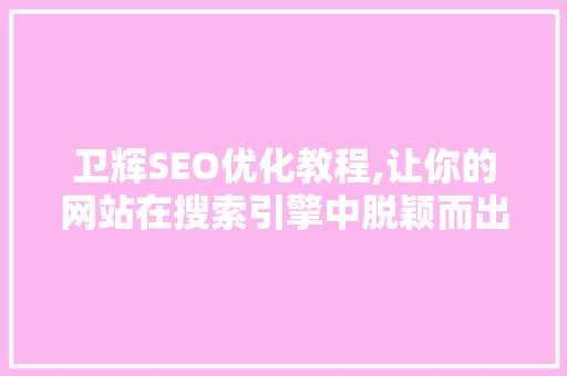 卫辉SEO优化教程,让你的网站在搜索引擎中脱颖而出
