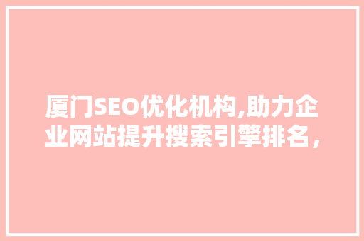 厦门SEO优化机构,助力企业网站提升搜索引擎排名，抢占市场先机