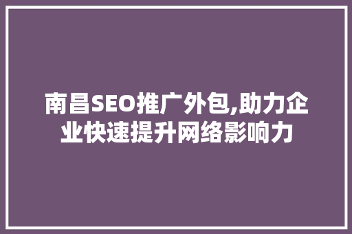 南昌SEO推广外包,助力企业快速提升网络影响力