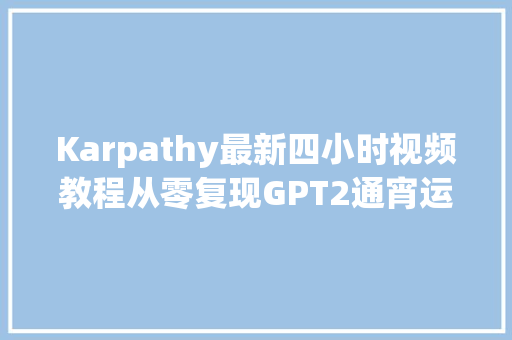Karpathy最新四小时视频教程从零复现GPT2通宵运行即搞定