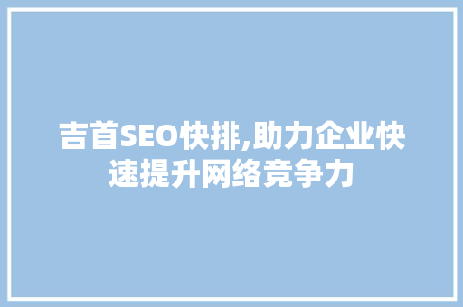 吉首SEO快排,助力企业快速提升网络竞争力