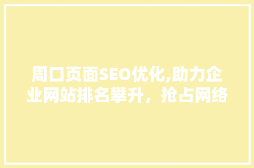 周口页面SEO优化,助力企业网站排名攀升，抢占网络市场先机