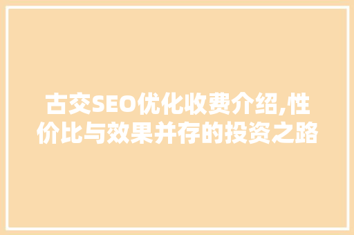 古交SEO优化收费介绍,性价比与效果并存的投资之路