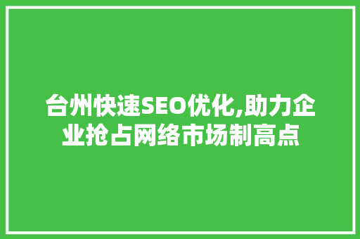 台州快速SEO优化,助力企业抢占网络市场制高点