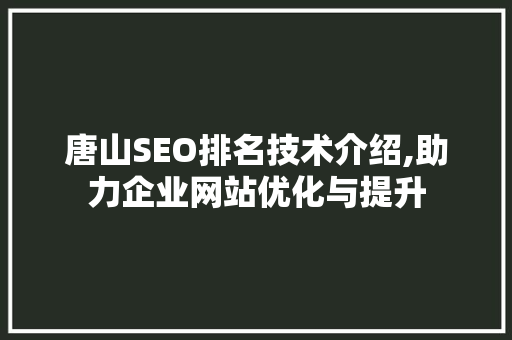 唐山SEO排名技术介绍,助力企业网站优化与提升