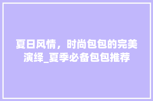 夏日风情，时尚包包的完美演绎_夏季必备包包推荐