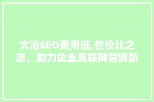 大冶SEO费用低,性价比之选，助力企业互联网营销新篇章