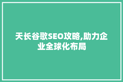 天长谷歌SEO攻略,助力企业全球化布局