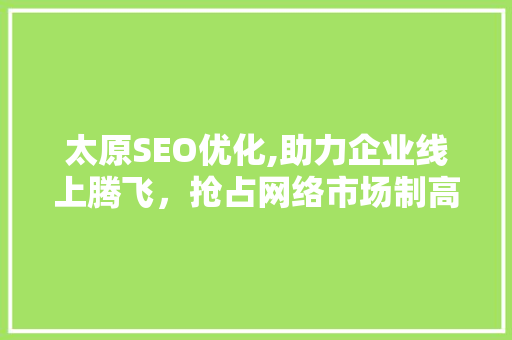 太原SEO优化,助力企业线上腾飞，抢占网络市场制高点