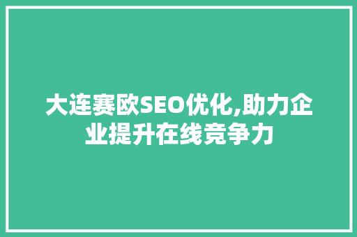 大连赛欧SEO优化,助力企业提升在线竞争力