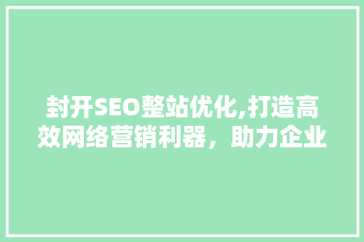 封开SEO整站优化,打造高效网络营销利器，助力企业腾飞