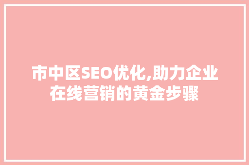 市中区SEO优化,助力企业在线营销的黄金步骤
