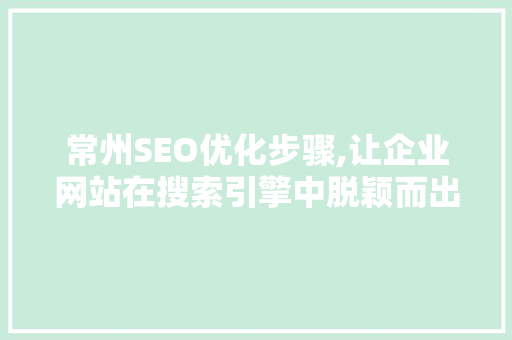常州SEO优化步骤,让企业网站在搜索引擎中脱颖而出