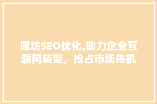 廊坊SEO优化,助力企业互联网转型，抢占市场先机