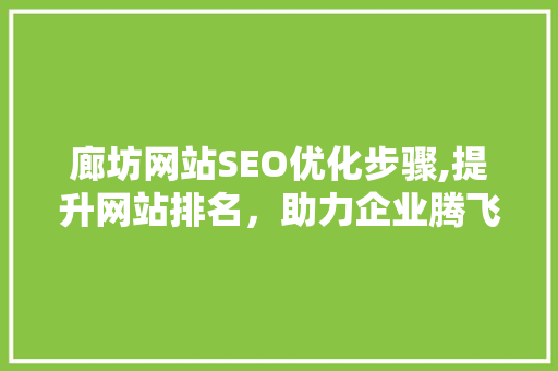 廊坊网站SEO优化步骤,提升网站排名，助力企业腾飞
