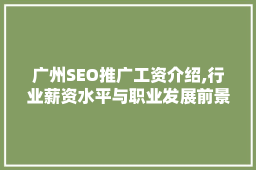 广州SEO推广工资介绍,行业薪资水平与职业发展前景