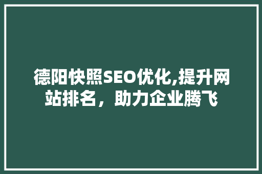 德阳快照SEO优化,提升网站排名，助力企业腾飞