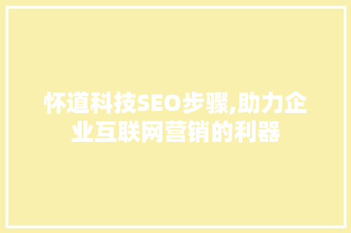 怀道科技SEO步骤,助力企业互联网营销的利器