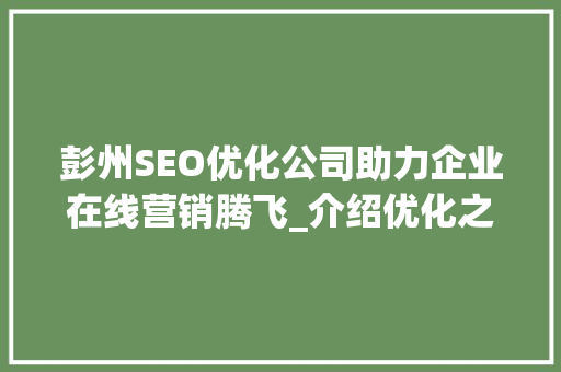 彭州SEO优化公司助力企业在线营销腾飞_介绍优化之路