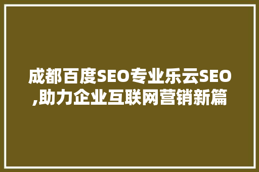成都百度SEO专业乐云SEO,助力企业互联网营销新篇章