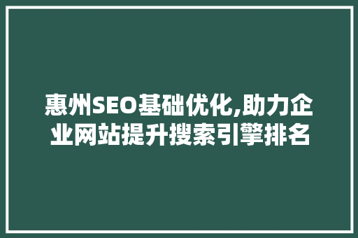 惠州SEO基础优化,助力企业网站提升搜索引擎排名
