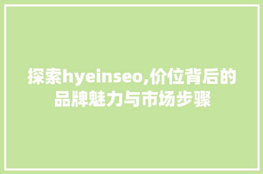 探索hyeinseo,价位背后的品牌魅力与市场步骤