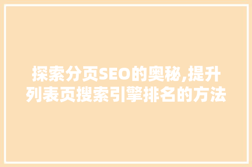 探索分页SEO的奥秘,提升列表页搜索引擎排名的方法
