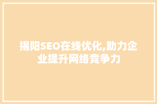 揭阳SEO在线优化,助力企业提升网络竞争力