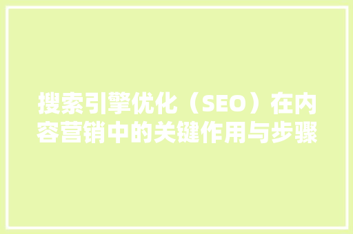 搜索引擎优化（SEO）在内容营销中的关键作用与步骤介绍