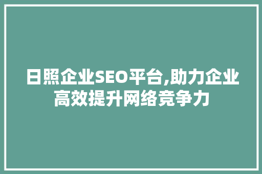 日照企业SEO平台,助力企业高效提升网络竞争力