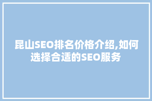昆山SEO排名价格介绍,如何选择合适的SEO服务